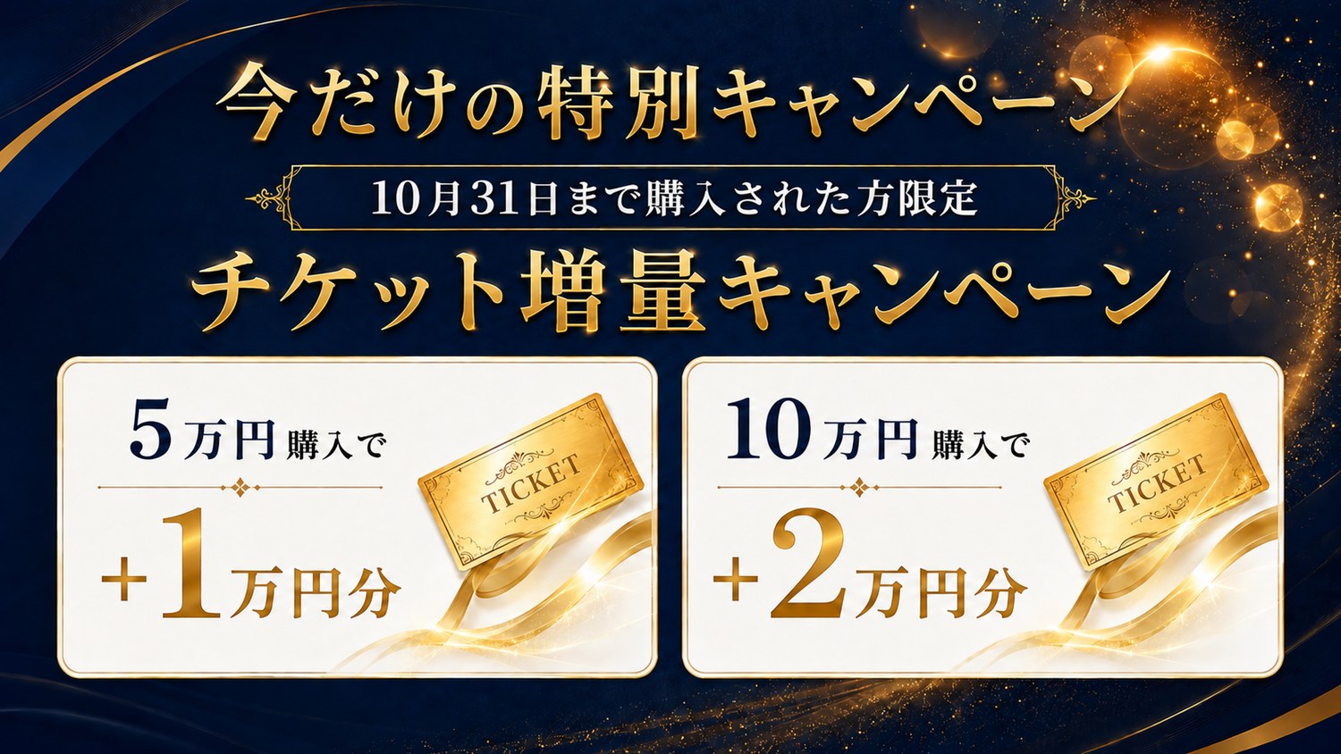 チケット増量キャンペーン：2026年10月31日（土）までにチケットをご購入で、50,000円のご購入なら10,000円分、100,000円のご購入なら20,000円分のチケットを増量